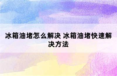 冰箱油堵怎么解决 冰箱油堵快速解决方法